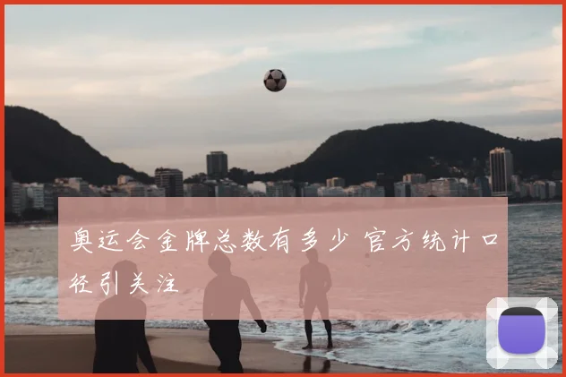 奥运会金牌总数有多少 官方统计口径引关注