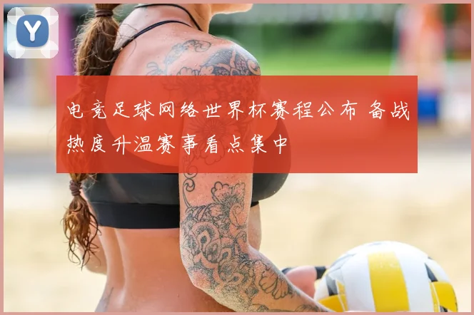 电竞足球网络世界杯赛程公布 备战热度升温赛事看点集中
