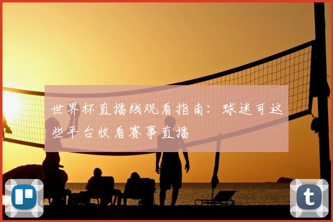 世界杯直播线观看指南：球迷可这些平台收看赛事直播