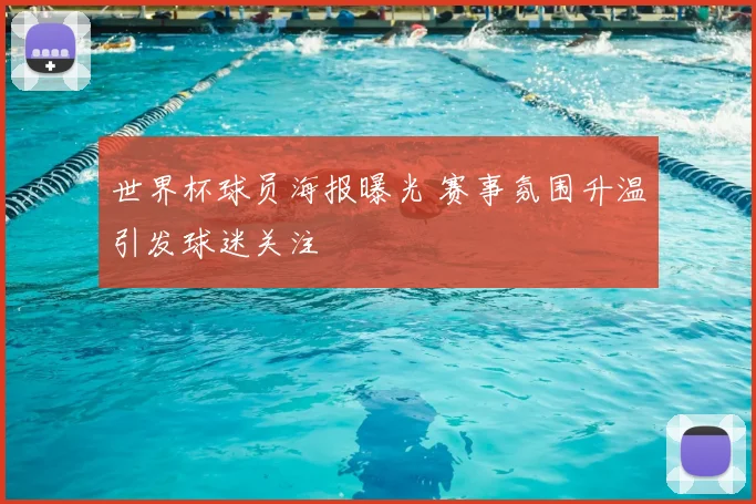 世界杯球员海报曝光 赛事氛围升温引发球迷关注