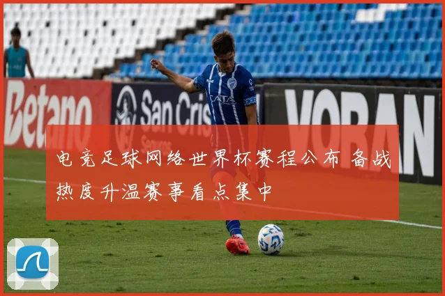 电竞足球网络世界杯赛程公布 备战热度升温赛事看点集中