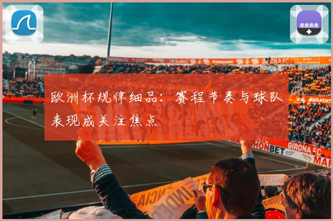 欧洲杯规律细品:赛程节奏与球队表现成关注焦点