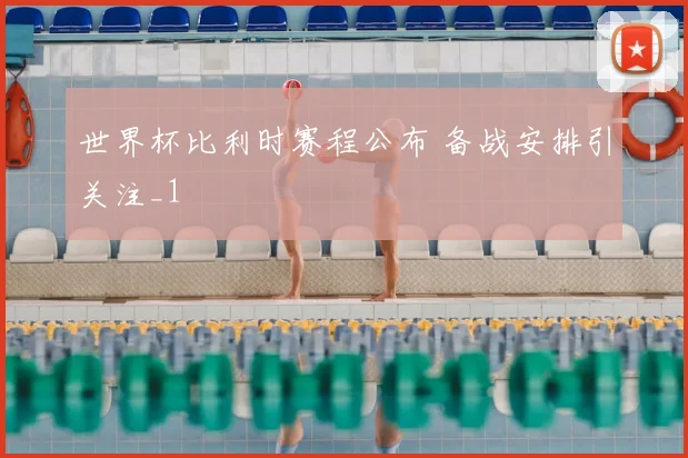 世界杯比利时赛程公布 备战安排引关注_1