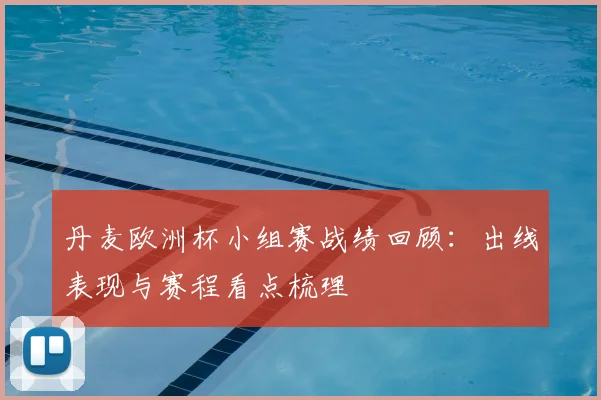 丹麦欧洲杯小组赛战绩回顾:出线表现与赛程看点梳理