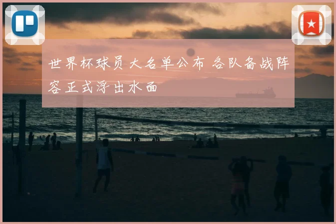世界杯球员大名单公布 各队备战阵容正式浮出水面