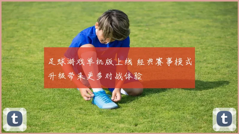 足球游戏单机版上线 经典赛事模式升级带来更多对战体验