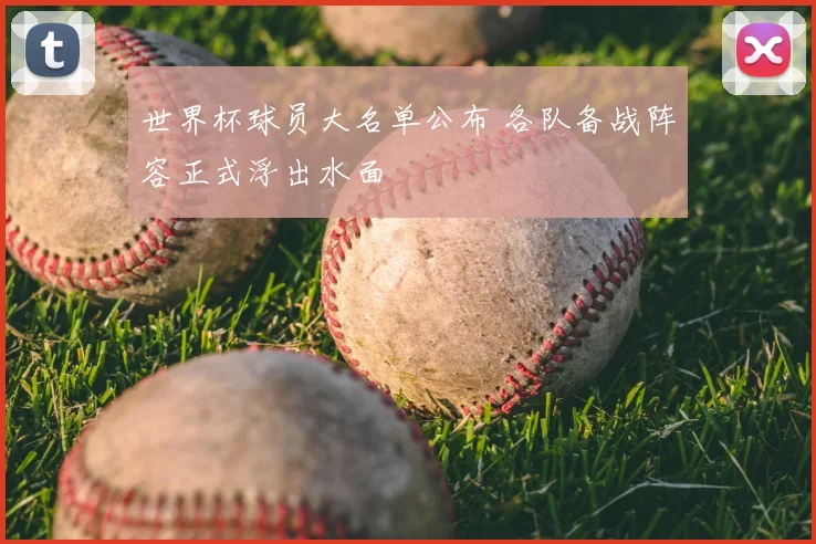 世界杯球员大名单公布 各队备战阵容正式浮出水面