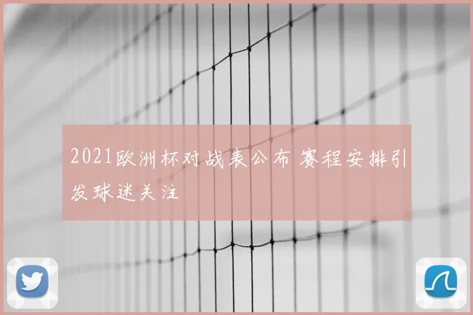 2021欧洲杯对战表公布 赛程安排引发球迷关注