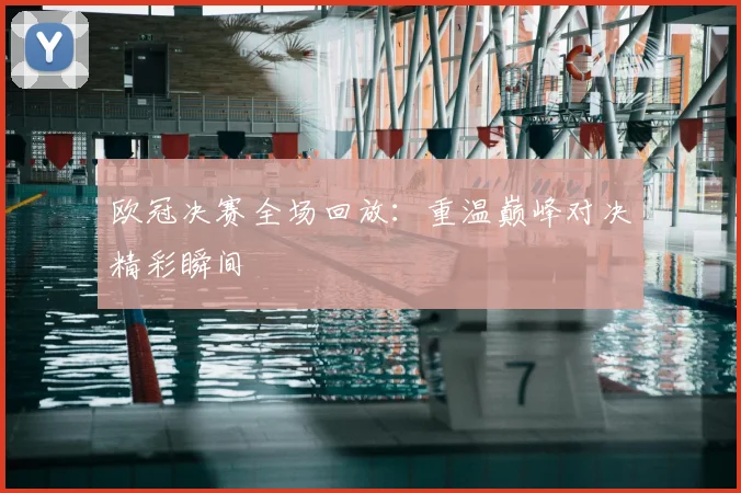 欧冠决赛全场回放:重温巅峰对决精彩瞬间