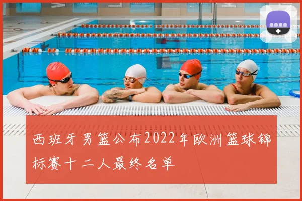 西班牙男篮公布2022年欧洲篮球锦标赛十二人最终名单