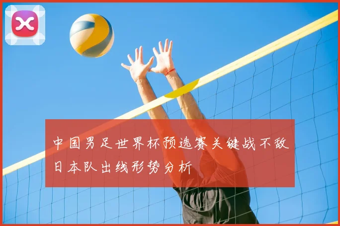 中国男足世界杯预选赛关键战不敌日本队出线形势分析