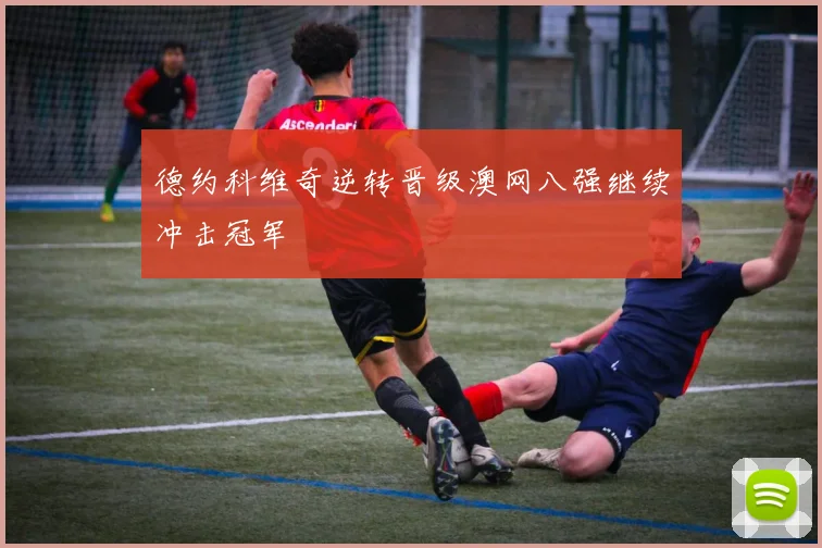 德约科维奇逆转晋级澳网八强继续冲击冠军