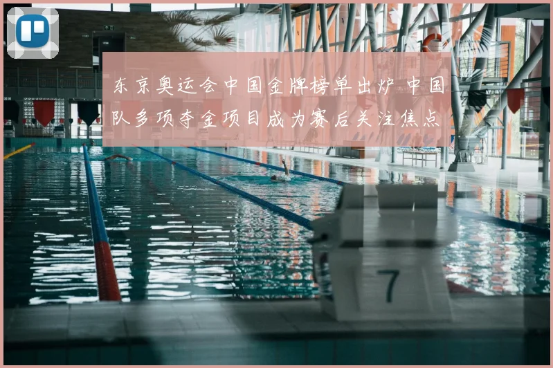 东京奥运会中国金牌榜单出炉 中国队多项夺金项目成为赛后关注焦点