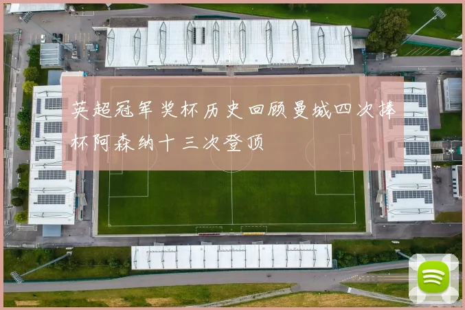 英超冠军奖杯历史回顾曼城四次捧杯阿森纳十三次登顶