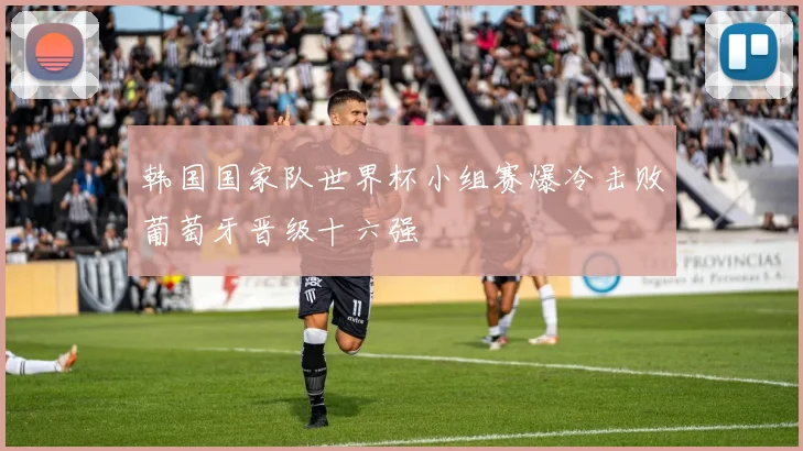 韩国国家队世界杯小组赛爆冷击败葡萄牙晋级十六强