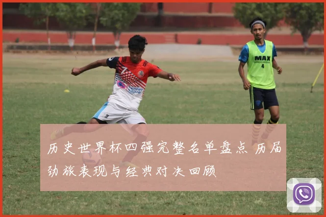 历史世界杯四强完整名单盘点 历届劲旅表现与经典对决回顾