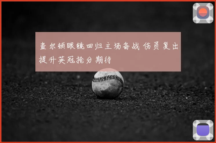 查尔顿眼镜回归主场备战 伤员复出提升英冠抢分期待