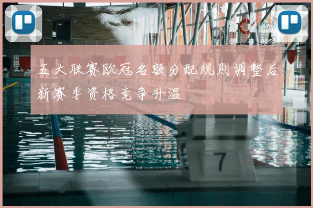 五大联赛欧冠名额分配规则调整后新赛季资格竞争升温