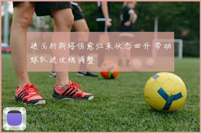 迭戈科斯塔伤愈归来状态回升 带动球队进攻线调整