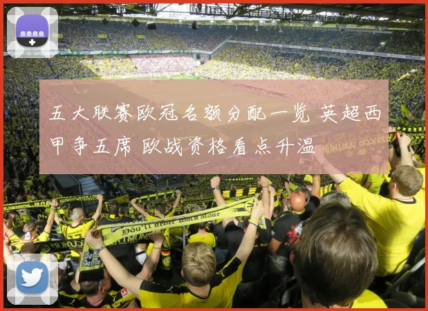 五大联赛欧冠名额分配一览 英超西甲争五席 欧战资格看点升温