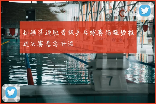 孙颖莎连胜晋级乒乓球赛场强势推进决赛悬念升温