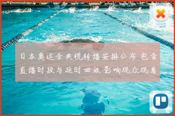 日本奥运会央视转播安排公布 包含直播时段与延时回放 影响观众观看选择