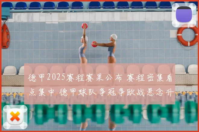 德甲2025赛程赛果公布 赛程密集看点集中 德甲球队争冠争欧战悬念升级