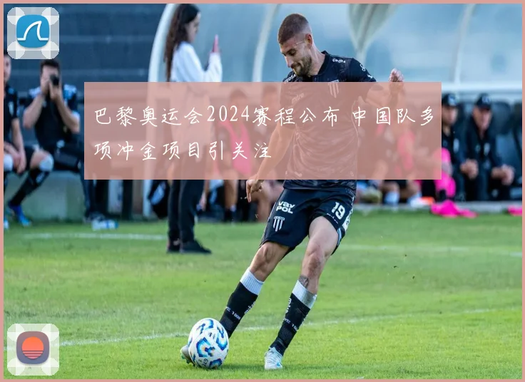 巴黎奥运会2024赛程公布 中国队多项冲金项目引关注
