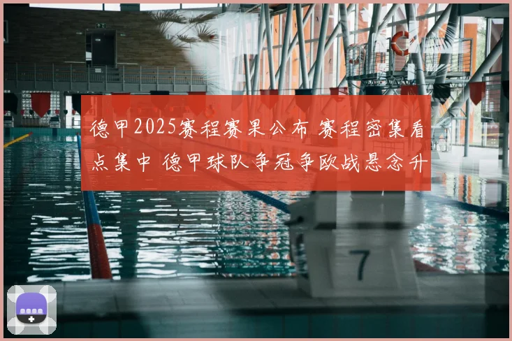 德甲2025赛程赛果公布 赛程密集看点集中 德甲球队争冠争欧战悬念升级