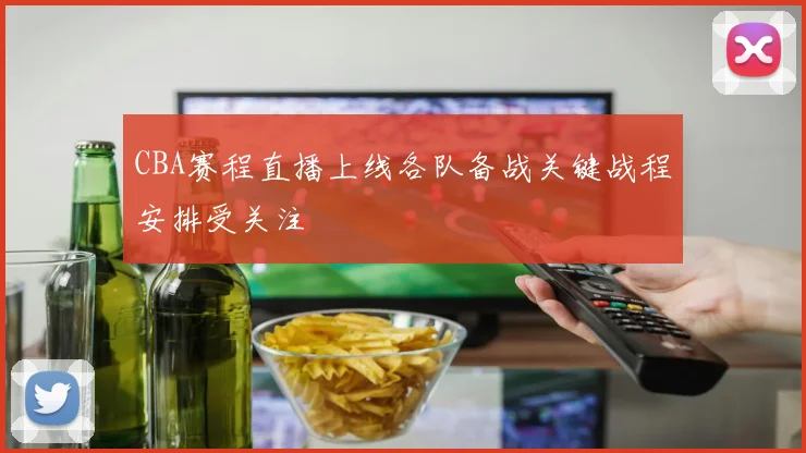 CBA赛程直播上线各队备战关键战程安排受关注