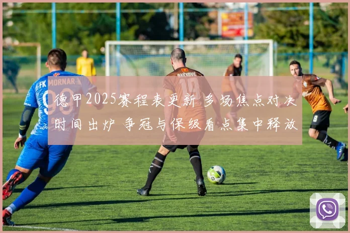 德甲2025赛程表更新 多场焦点对决时间出炉 争冠与保级看点集中释放