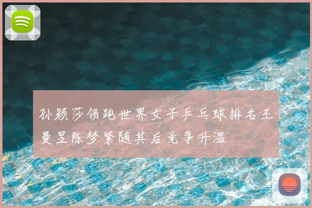 孙颖莎领跑世界女子乒乓球排名王曼昱陈梦紧随其后竞争升温