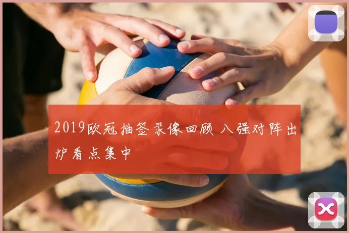 2019欧冠抽签录像回顾 八强对阵出炉看点集中