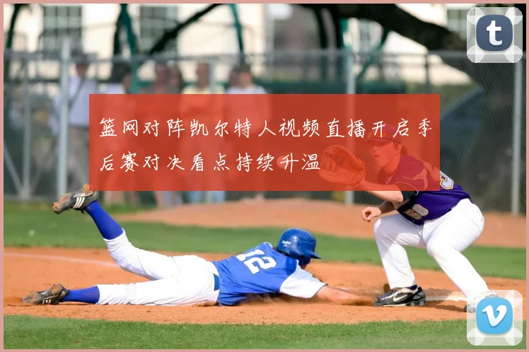 篮网对阵凯尔特人视频直播开启季后赛对决看点持续升温