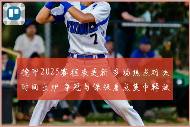 德甲2025赛程表更新 多场焦点对决时间出炉 争冠与保级看点集中释放
