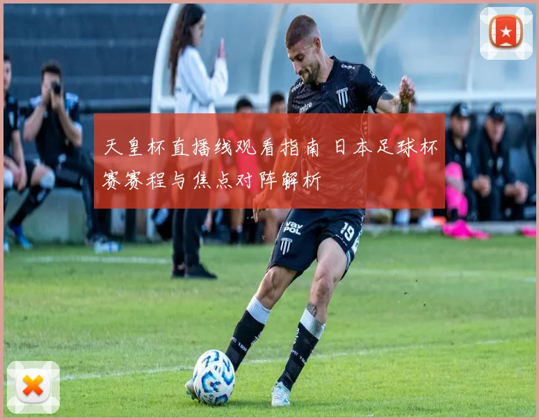 天皇杯直播线观看指南 日本足球杯赛赛程与焦点对阵解析
