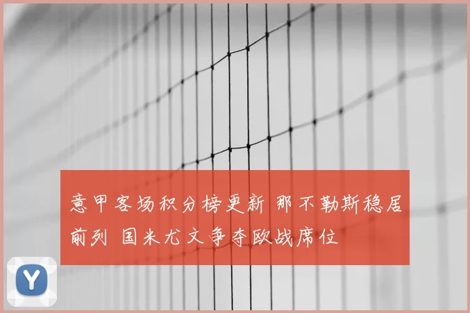 意甲客场积分榜更新 那不勒斯稳居前列 国米尤文争夺欧战席位