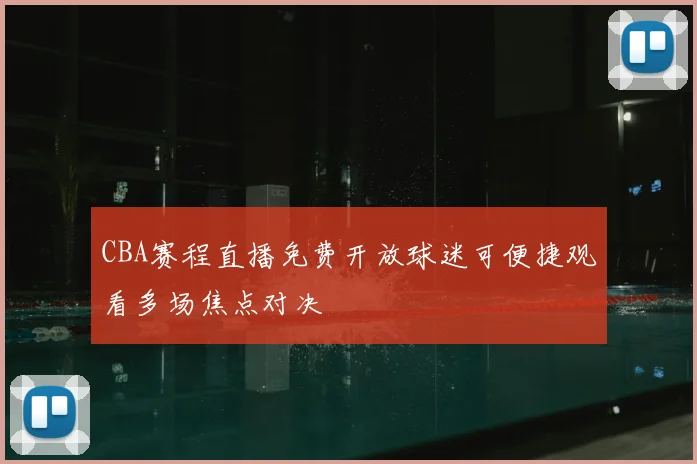 CBA赛程直播免费开放球迷可便捷观看多场焦点对决