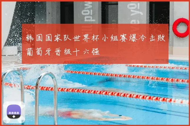 韩国国家队世界杯小组赛爆冷击败葡萄牙晋级十六强