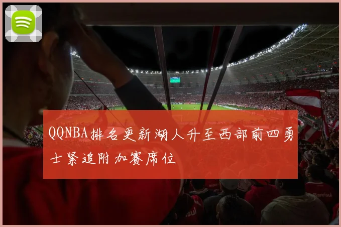 QQNBA排名更新湖人升至西部前四勇士紧追附加赛席位